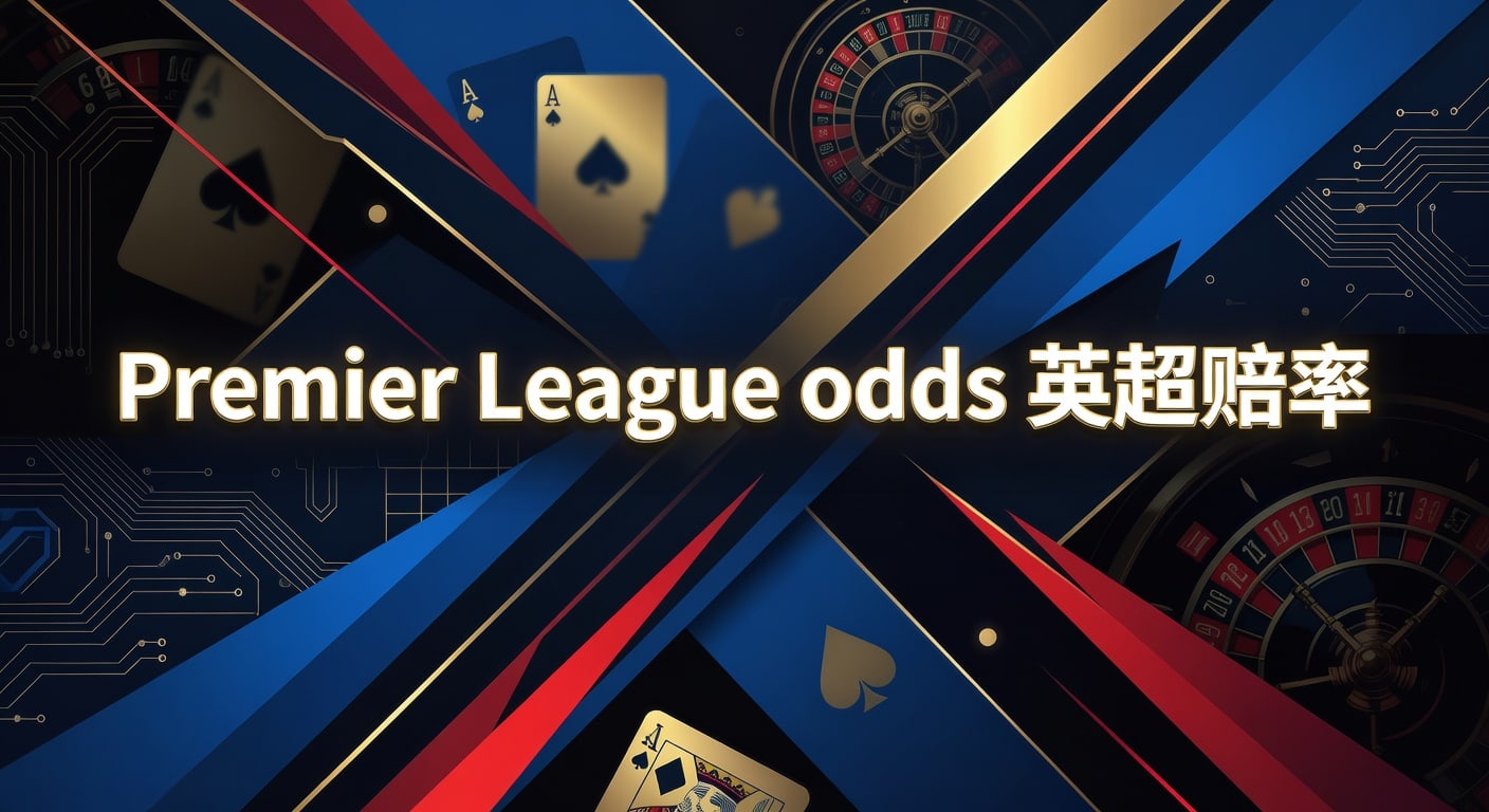 Premier League odds 英超赔率：赛前观察与实战解读